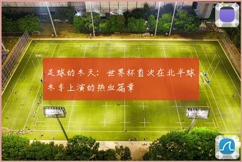 足球的冬天：世界杯首次在北半球冬季上演的热血篇章
