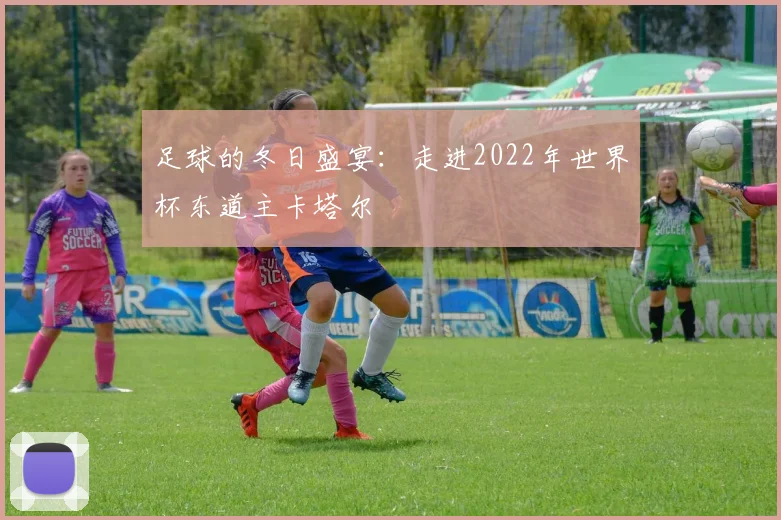 足球的冬日盛宴：走进2022年世界杯东道主卡塔尔