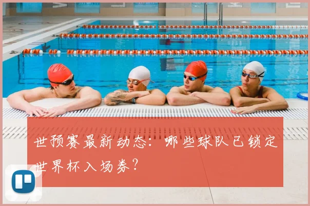 世预赛最新动态:哪些球队已锁定世界杯入场券?