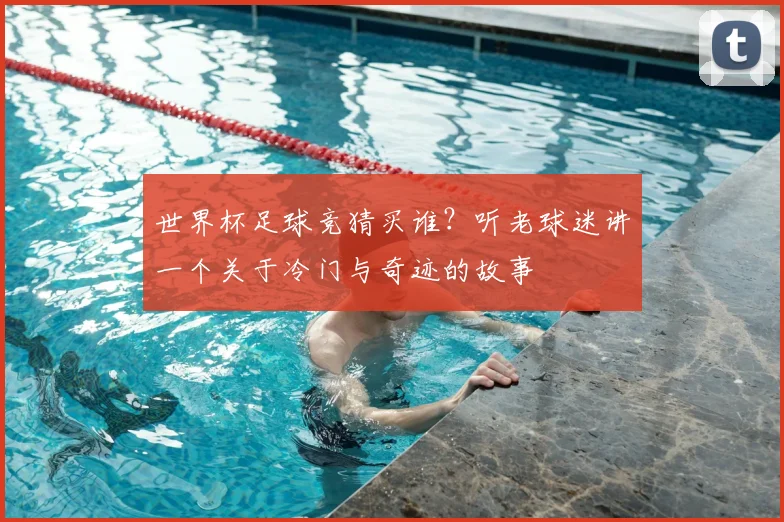 世界杯足球竞猜买谁?听老球迷讲一个关于冷门与奇迹的故事