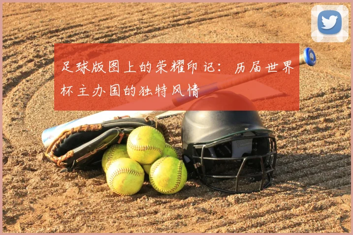 足球版图上的荣耀印记：历届世界杯主办国的独特风情