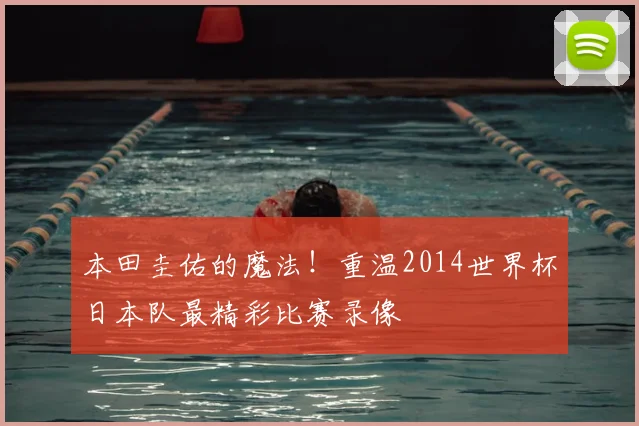 本田圭佑的魔法！重温2014世界杯日本队最精彩比赛录像