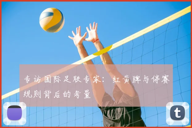 专访国际足联专家:红黄牌与停赛规则背后的考量