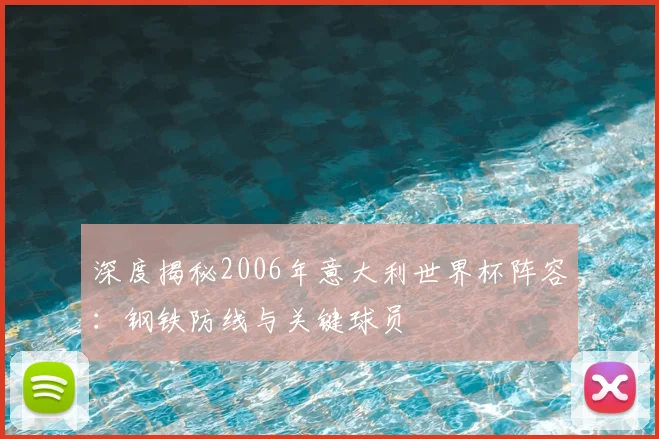 深度揭秘2006年意大利世界杯阵容:钢铁防线与关键球员