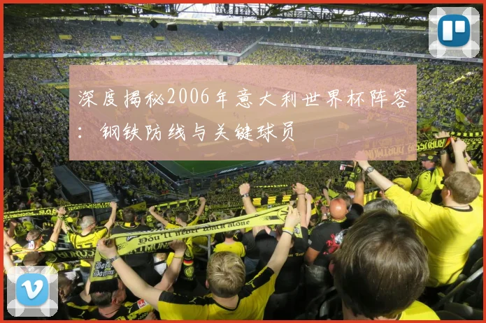 深度揭秘2006年意大利世界杯阵容:钢铁防线与关键球员