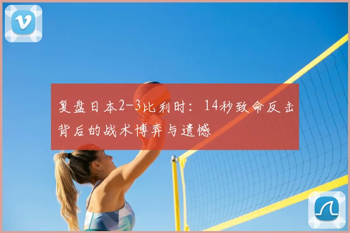复盘日本2-3比利时：14秒致命反击背后的战术博弈与遗憾