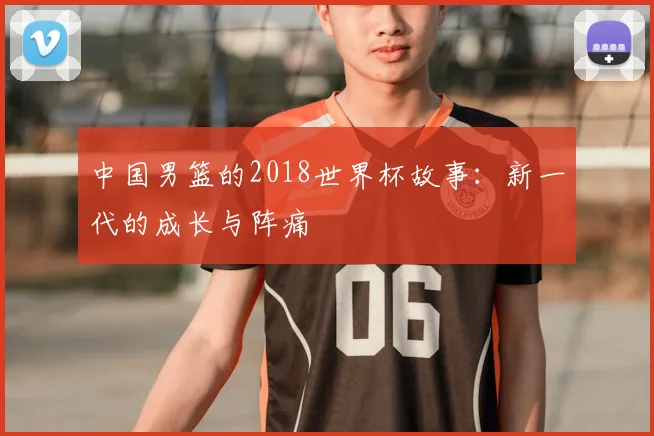 中国男篮的2018世界杯故事：新一代的成长与阵痛