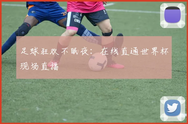足球狂欢不眠夜：在线直通世界杯现场直播