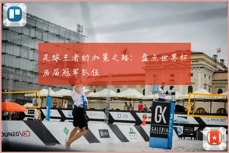 足球王者的加冕之路：盘点世界杯历届冠军队伍