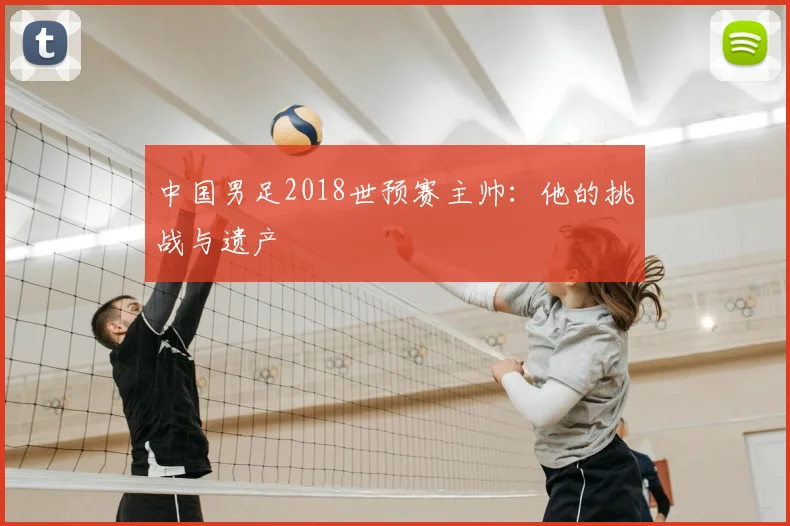 中国男足2018世预赛主帅：他的挑战与遗产